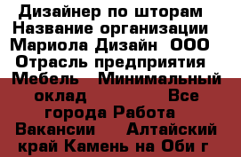 Дизайнер по шторам › Название организации ­ Мариола Дизайн, ООО › Отрасль предприятия ­ Мебель › Минимальный оклад ­ 120 000 - Все города Работа » Вакансии   . Алтайский край,Камень-на-Оби г.